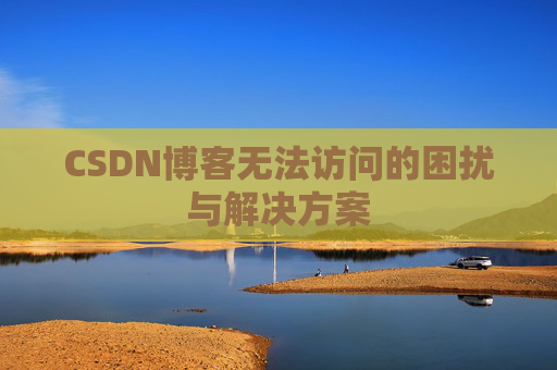CSDN博客无法访问的困扰与解决方案
